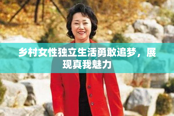 乡村女性独立生活勇敢追梦，展现真我魅力