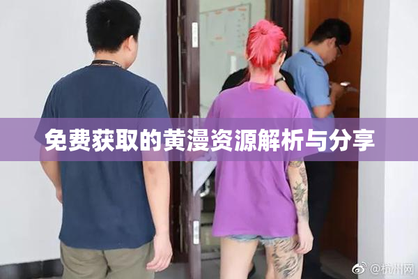 免费获取的黄漫资源解析与分享