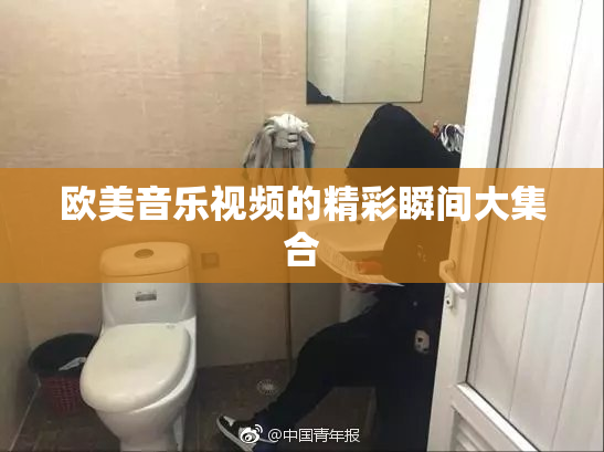 欧美音乐视频的精彩瞬间大集合
