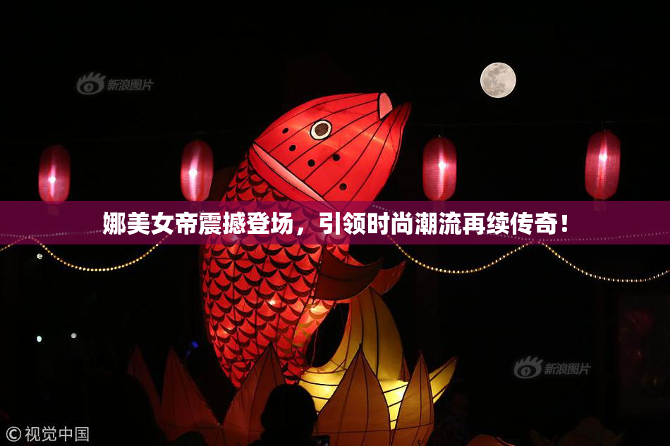 娜美女帝震撼登场，引领时尚潮流再续传奇！