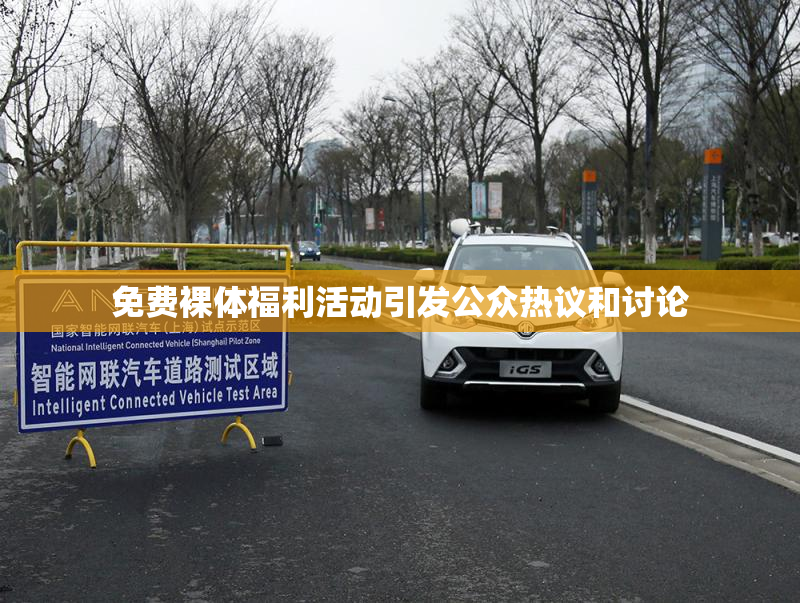 免费裸体福利活动引发公众热议和讨论