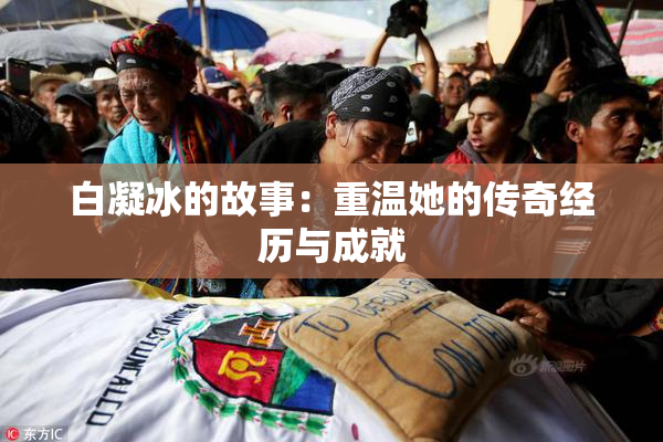 白凝冰的故事：重温她的传奇经历与成就