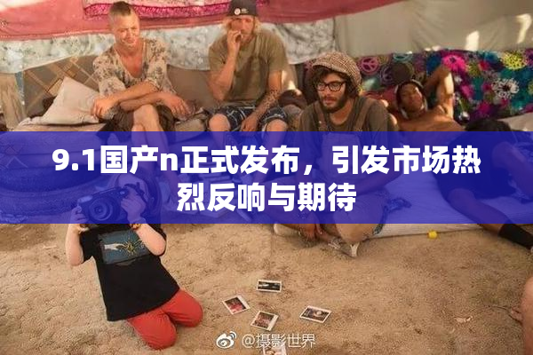 9.1国产n正式发布，引发市场热烈反响与期待
