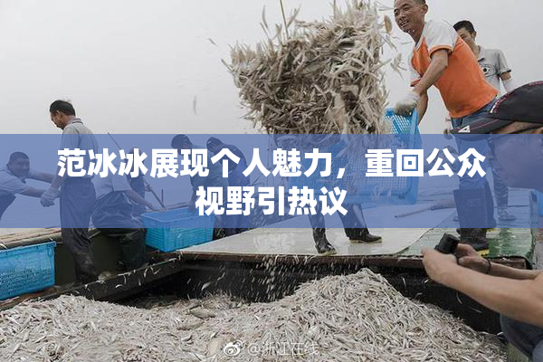 范冰冰展现个人魅力，重回公众视野引热议