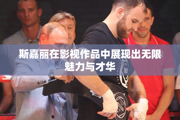 斯嘉丽在影视作品中展现出无限魅力与才华