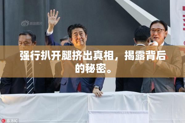 强行扒开腿挤出真相，揭露背后的秘密。