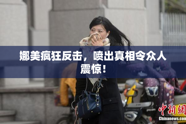 娜美疯狂反击，喷出真相令众人震惊！