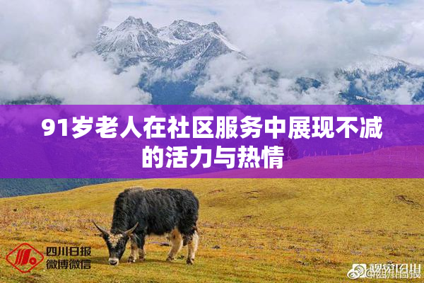 91岁老人在社区服务中展现不减的活力与热情