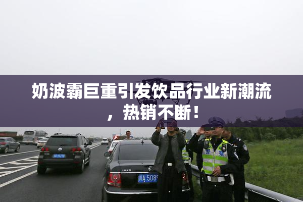 奶波霸巨重引发饮品行业新潮流，热销不断！