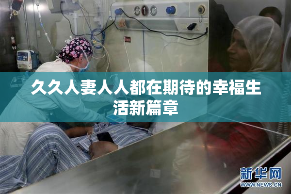 久久人妻人人都在期待的幸福生活新篇章