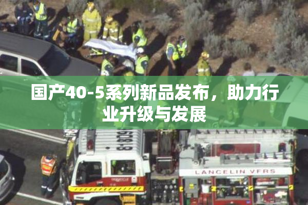 国产40-5系列新品发布，助力行业升级与发展