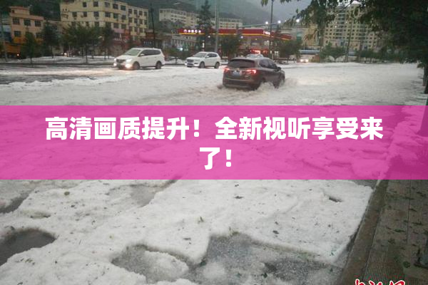 高清画质提升！全新视听享受来了！