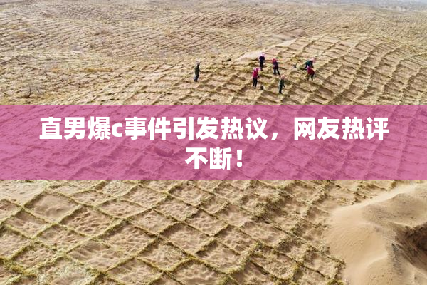 直男爆c事件引发热议，网友热评不断！