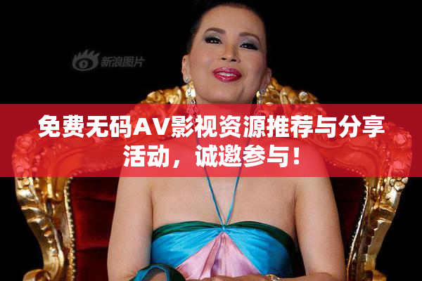 免费无码AV影视资源推荐与分享活动，诚邀参与！