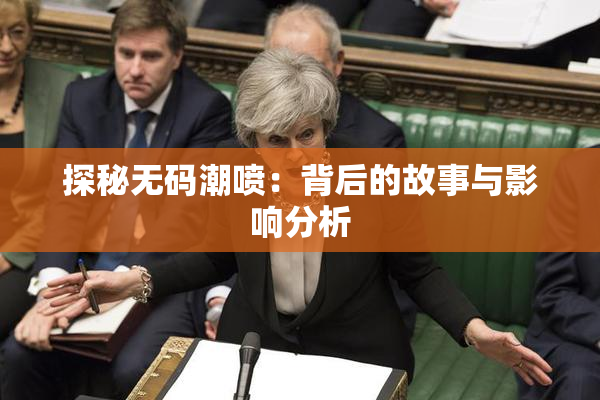 探秘无码潮喷：背后的故事与影响分析
