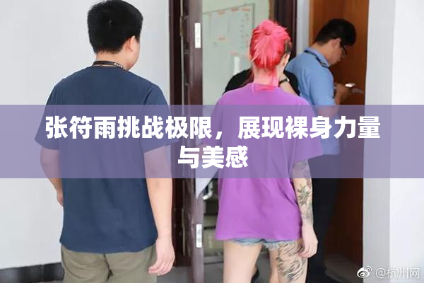 张符雨挑战极限，展现裸身力量与美感