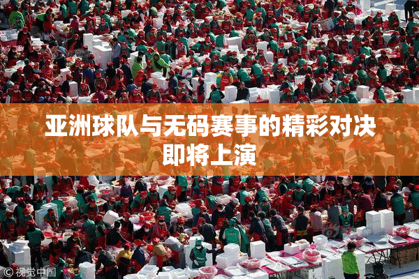 亚洲球队与无码赛事的精彩对决即将上演