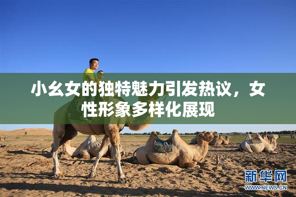 小幺女的独特魅力引发热议，女性形象多样化展现