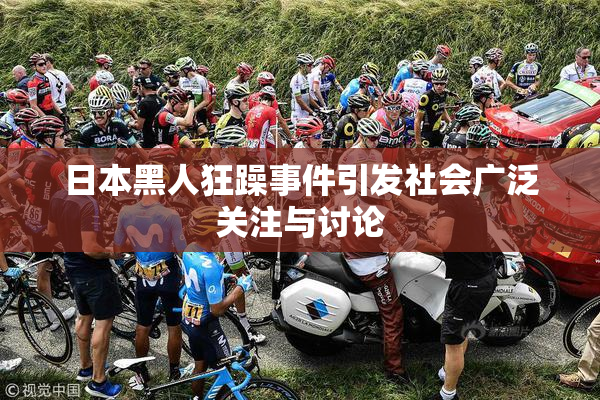 日本黑人狂躁事件引发社会广泛关注与讨论