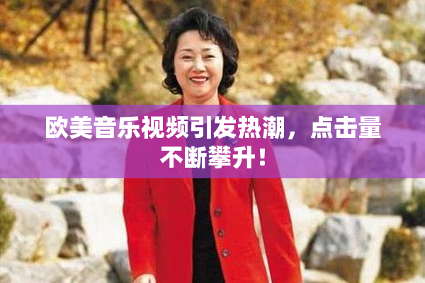 欧美音乐视频引发热潮，点击量不断攀升！