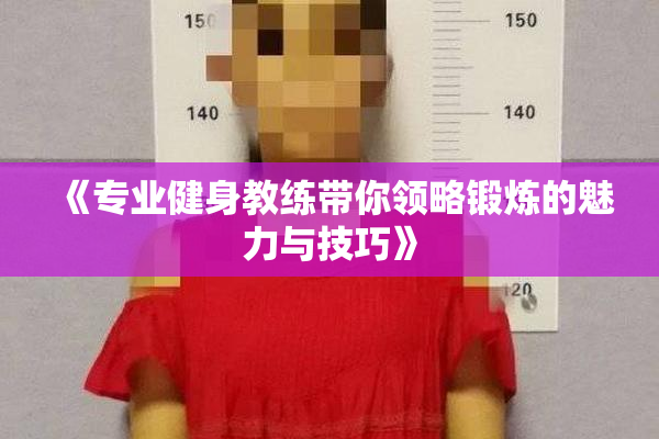 《专业健身教练带你领略锻炼的魅力与技巧》