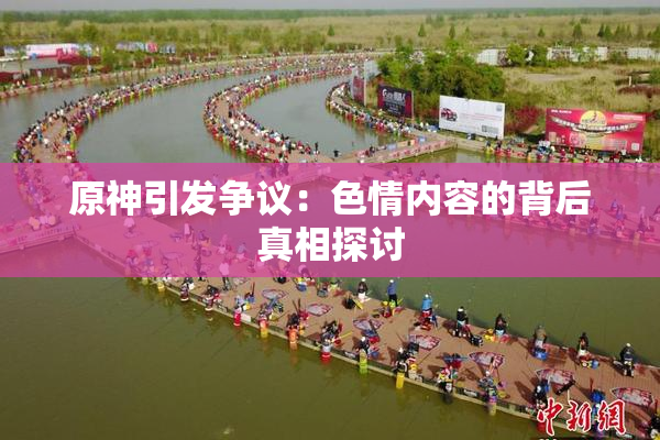 原神引发争议：色情内容的背后真相探讨
