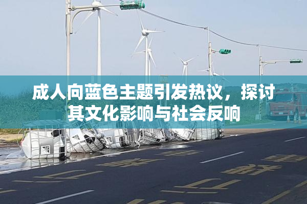 成人向蓝色主题引发热议，探讨其文化影响与社会反响