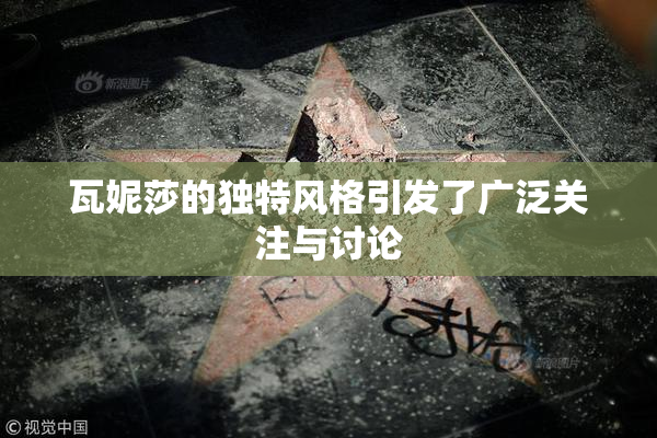 瓦妮莎的独特风格引发了广泛关注与讨论