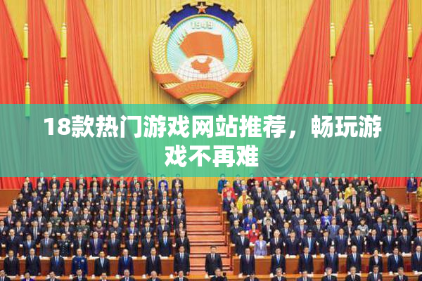 18款热门游戏网站推荐，畅玩游戏不再难