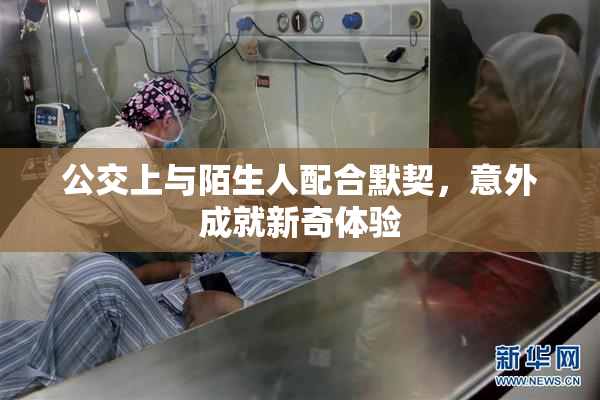 公交上与陌生人配合默契，意外成就新奇体验