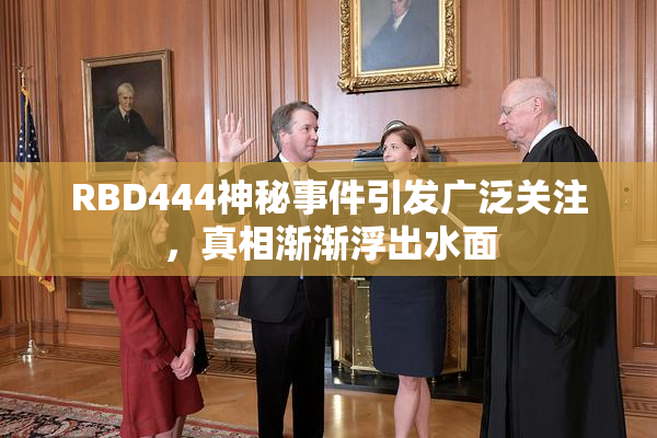 RBD444神秘事件引发广泛关注，真相渐渐浮出水面