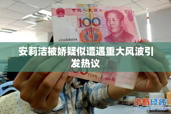 安莉洁被娇疑似遭遇重大风波引发热议