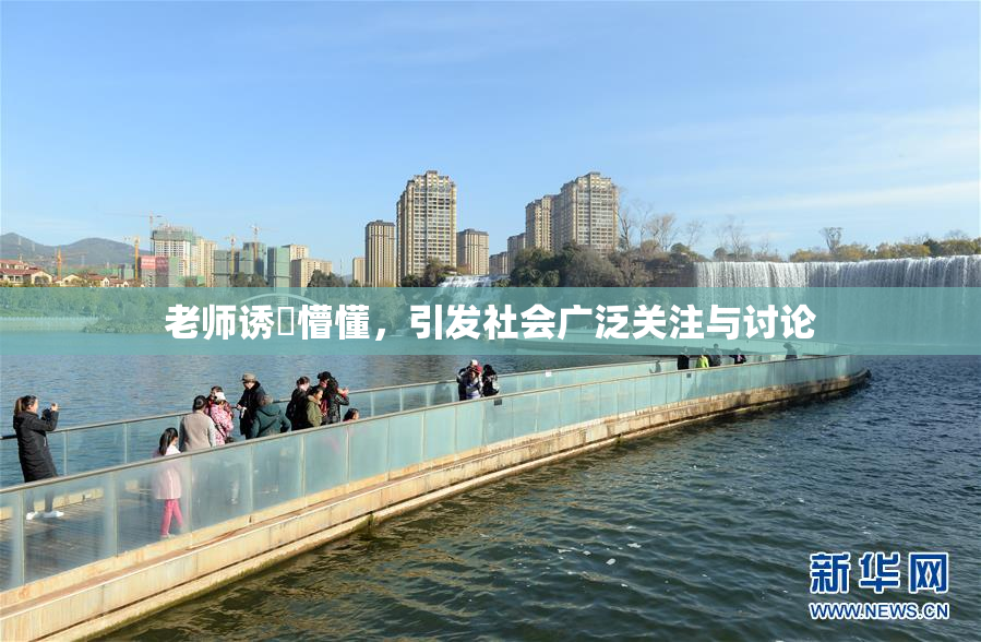 老师诱奷懵懂，引发社会广泛关注与讨论