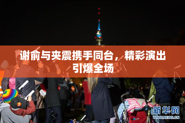 谢俞与夹震携手同台，精彩演出引爆全场