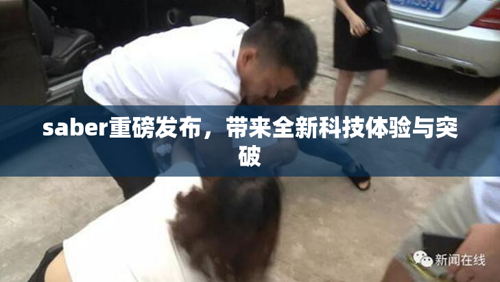 saber重磅发布，带来全新科技体验与突破
