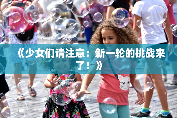 《少女们请注意：新一轮的挑战来了！》