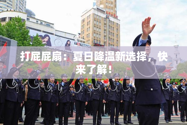 打屁屁扇：夏日降温新选择，快来了解！