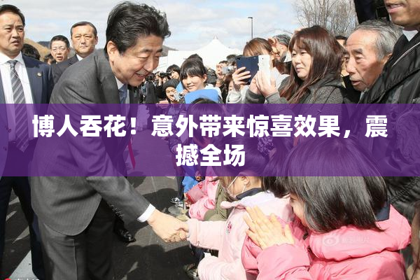 博人吞花！意外带来惊喜效果，震撼全场