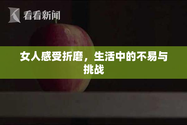 女人感受折磨，生活中的不易与挑战