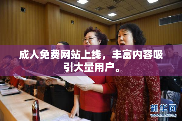成人免费网站上线，丰富内容吸引大量用户。