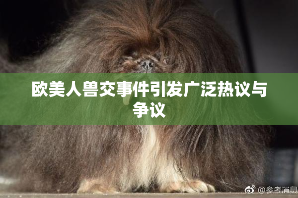 欧美人兽交事件引发广泛热议与争议