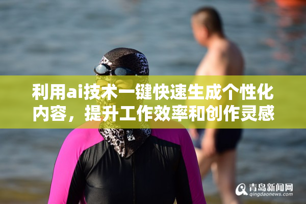 利用ai技术一键快速生成个性化内容，提升工作效率和创作灵感