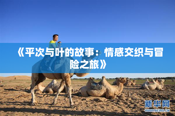 《平次与叶的故事：情感交织与冒险之旅》