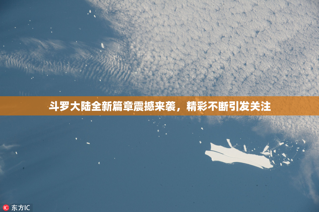 斗罗大陆全新篇章震撼来袭，精彩不断引发关注