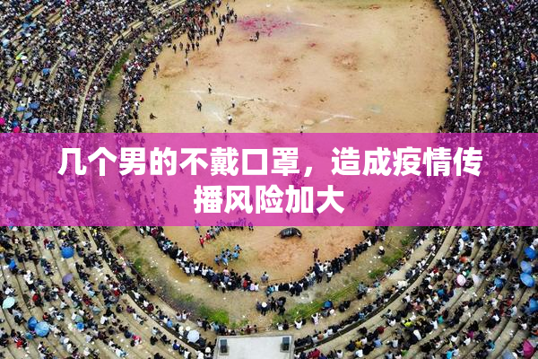 几个男的不戴口罩，造成疫情传播风险加大