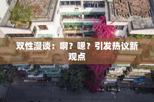 双性漫谈：啊？嗯？引发热议新观点