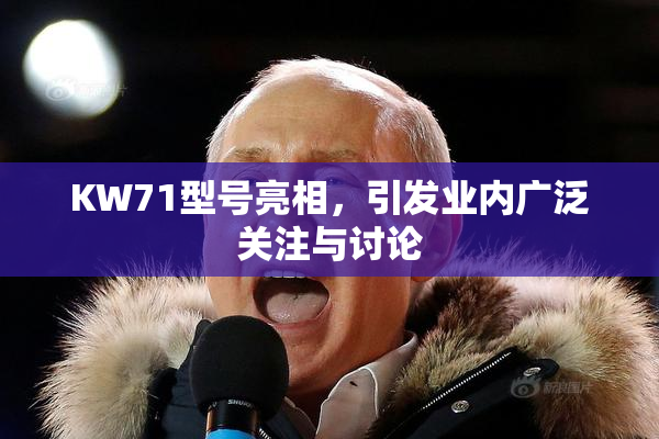 KW71型号亮相，引发业内广泛关注与讨论