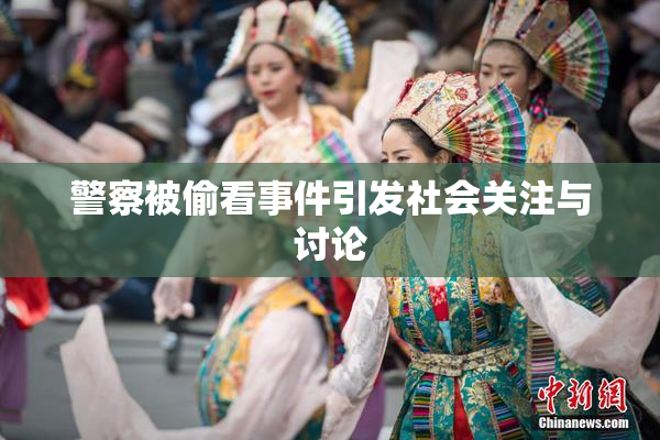 警察被偷看事件引发社会关注与讨论