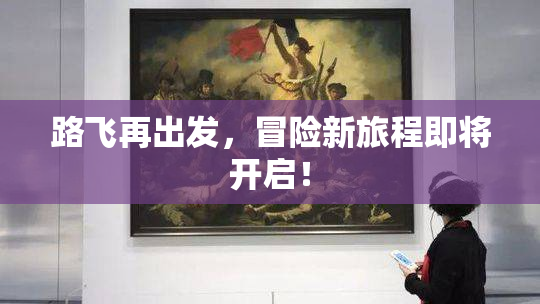路飞再出发，冒险新旅程即将开启！
