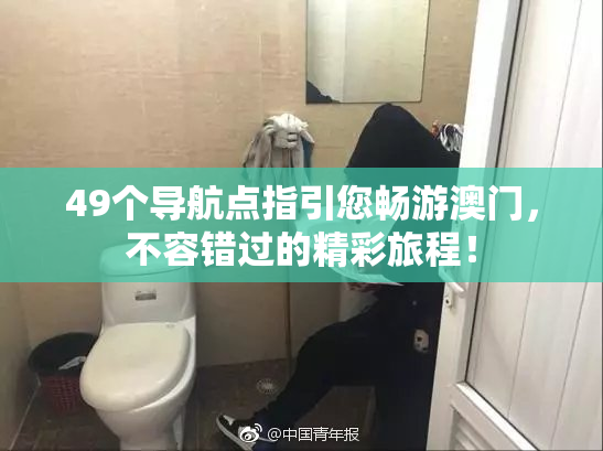 49个导航点指引您畅游澳门，不容错过的精彩旅程！